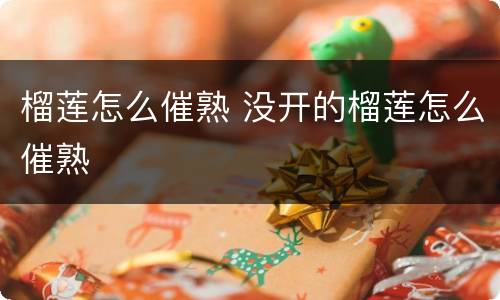 榴莲怎么催熟 没开的榴莲怎么催熟