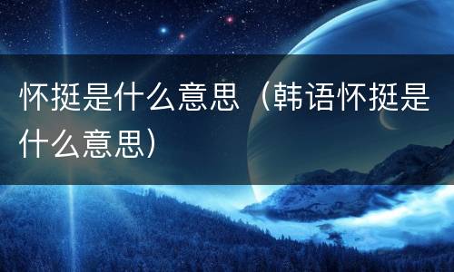 怀挺是什么意思（韩语怀挺是什么意思）