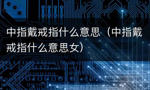 中指戴戒指什么意思（中指戴戒指什么意思女）