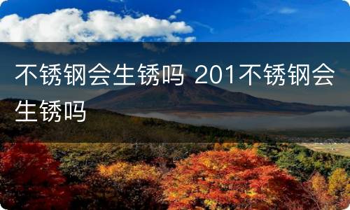 不锈钢会生锈吗 201不锈钢会生锈吗