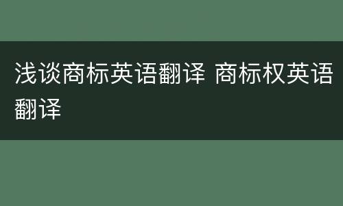 浅谈商标英语翻译 商标权英语翻译