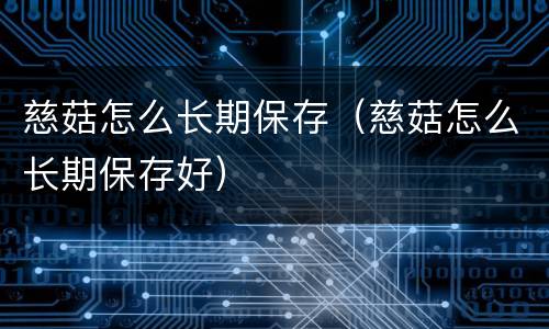 慈菇怎么长期保存（慈菇怎么长期保存好）