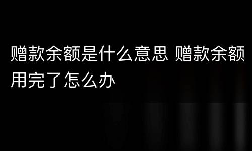 赠款余额是什么意思 赠款余额用完了怎么办