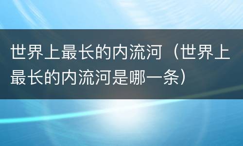 世界上最长的内流河（世界上最长的内流河是哪一条）