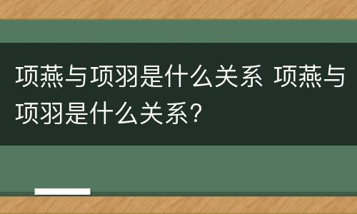 项燕与项羽是什么关系 项燕与项羽是什么关系?