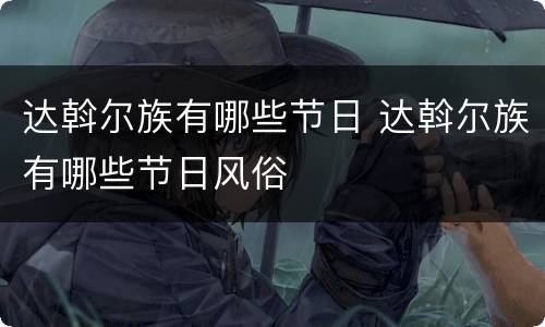 达斡尔族有哪些节日 达斡尔族有哪些节日风俗