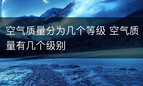空气质量分为几个等级 空气质量有几个级别
