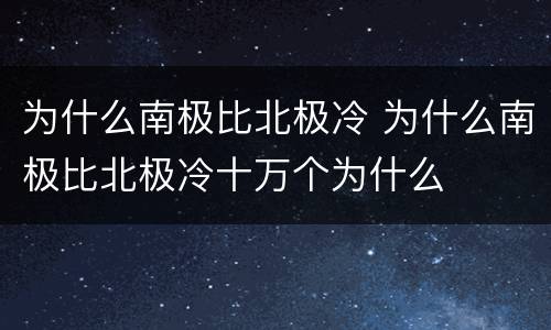 为什么南极比北极冷 为什么南极比北极冷十万个为什么