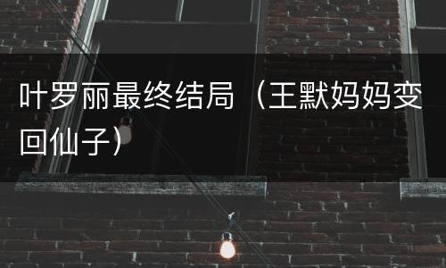叶罗丽最终结局（王默妈妈变回仙子）