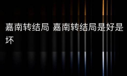 嘉南转结局 嘉南转结局是好是坏