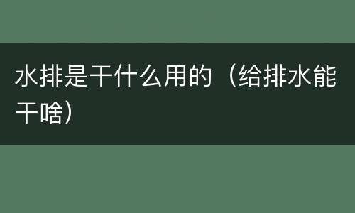 水排是干什么用的（给排水能干啥）