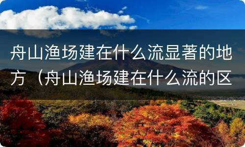 舟山渔场建在什么流显著的地方（舟山渔场建在什么流的区域）