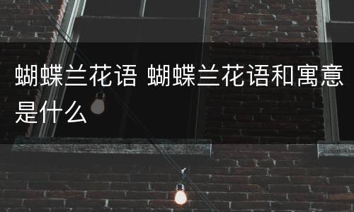 蝴蝶兰花语 蝴蝶兰花语和寓意是什么