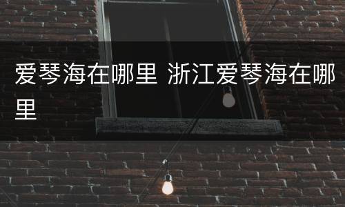 爱琴海在哪里 浙江爱琴海在哪里