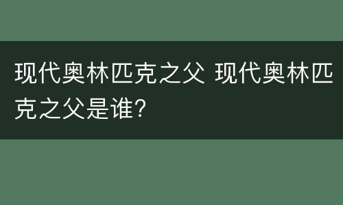 现代奥林匹克之父 现代奥林匹克之父是谁?