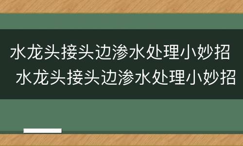 水龙头接头边渗水处理小妙招 水龙头接头边渗水处理小妙招图片