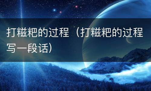 打糍粑的过程（打糍粑的过程写一段话）