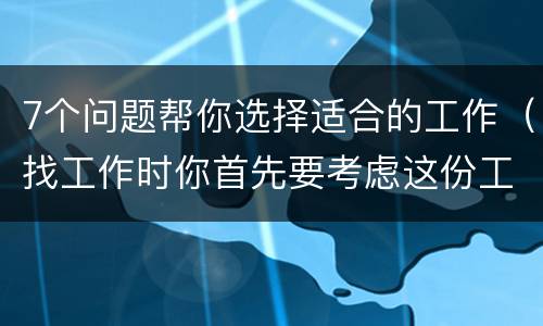 7个问题帮你选择适合的工作（找工作时你首先要考虑这份工作是否适合你）