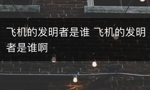 飞机的发明者是谁 飞机的发明者是谁啊
