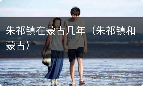 朱祁镇在蒙古几年（朱祁镇和蒙古）