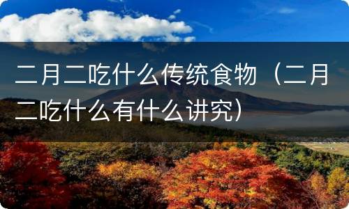 二月二吃什么传统食物（二月二吃什么有什么讲究）
