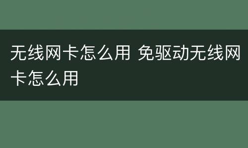 无线网卡怎么用 免驱动无线网卡怎么用