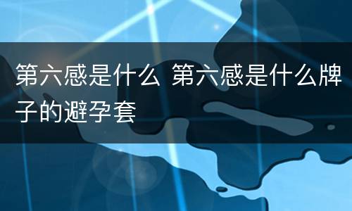 第六感是什么 第六感是什么牌子的避孕套