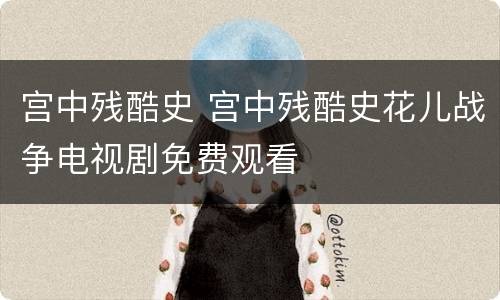 宫中残酷史 宫中残酷史花儿战争电视剧免费观看