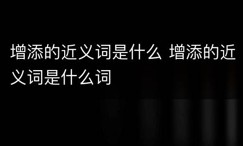 增添的近义词是什么 增添的近义词是什么词