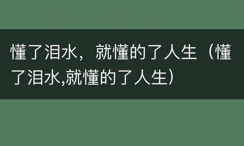 懂了泪水，就懂的了人生（懂了泪水,就懂的了人生）