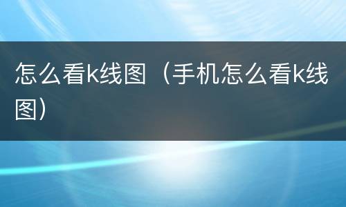 怎么看k线图（手机怎么看k线图）