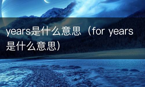 years是什么意思（for years是什么意思）