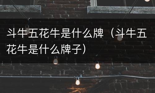 斗牛五花牛是什么牌（斗牛五花牛是什么牌子）