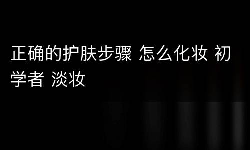 正确的护肤步骤 怎么化妆 初学者 淡妆
