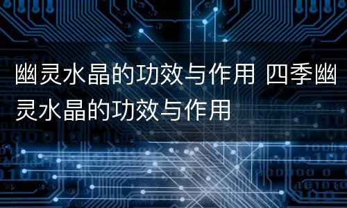 幽灵水晶的功效与作用 四季幽灵水晶的功效与作用