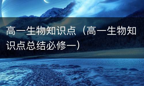 高一生物知识点（高一生物知识点总结必修一）