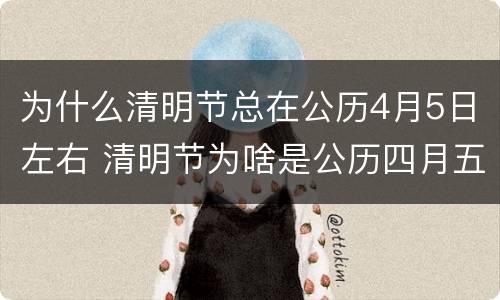 为什么清明节总在公历4月5日左右 清明节为啥是公历四月五号