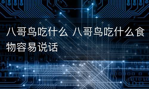 八哥鸟吃什么 八哥鸟吃什么食物容易说话
