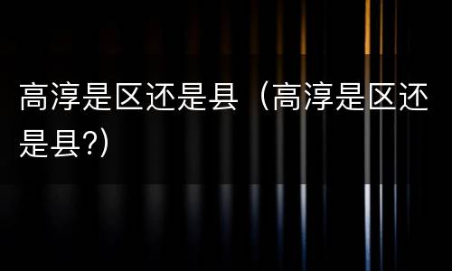 高淳是区还是县（高淳是区还是县?）