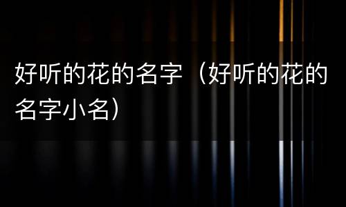 好听的花的名字（好听的花的名字小名）