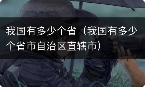 我国有多少个省（我国有多少个省市自治区直辖市）