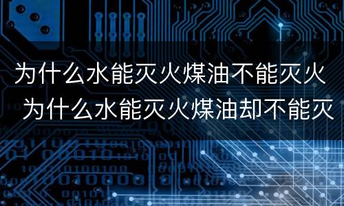 为什么水能灭火煤油不能灭火 为什么水能灭火煤油却不能灭火