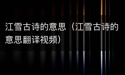 江雪古诗的意思（江雪古诗的意思翻译视频）