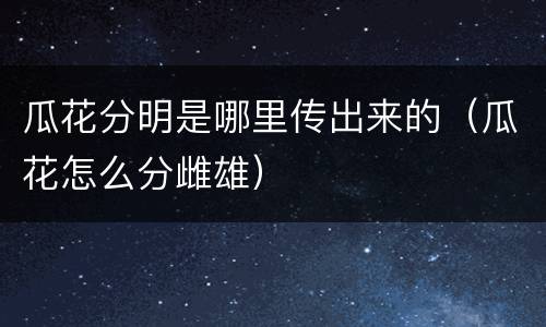 瓜花分明是哪里传出来的（瓜花怎么分雌雄）