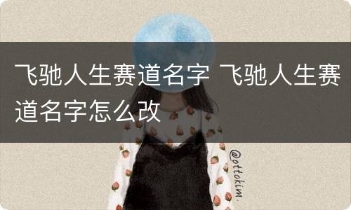 飞驰人生赛道名字 飞驰人生赛道名字怎么改