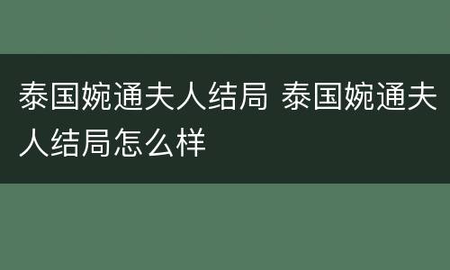 泰国婉通夫人结局 泰国婉通夫人结局怎么样