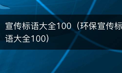 宣传标语大全100（环保宣传标语大全100）