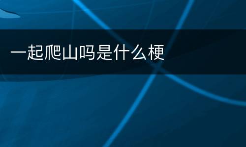 一起爬山吗是什么梗