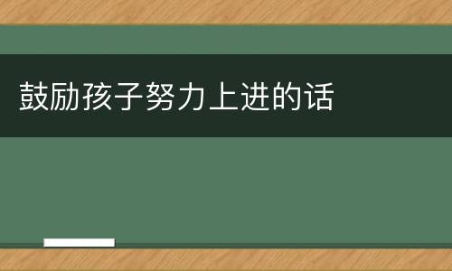 鼓励孩子努力上进的话