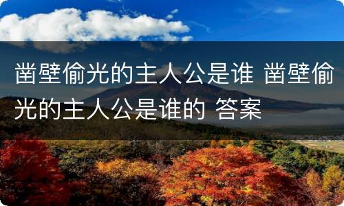 凿壁偷光的主人公是谁 凿壁偷光的主人公是谁的 答案